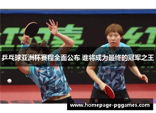 乒乓球亚洲杯赛程全面公布 谁将成为最终的冠军之王 乒乓球亚洲杯赛程全面公布 谁将成为最终的冠军之王