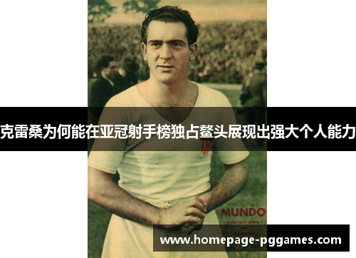 克雷桑为何能在亚冠射手榜独占鳌头展现出强大个人能力