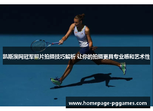 凯斯澳网冠军照片拍摄技巧解析 让你的拍摄更具专业感和艺术性 凯斯澳网冠军照片拍摄技巧解析 让你的拍摄更具专业感和艺术性