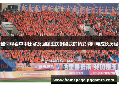 如何观看中甲比赛及回顾重庆铜梁龙的精彩瞬间与成长历程