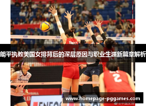朗平执教美国女排背后的深层原因与职业生涯新篇章解析