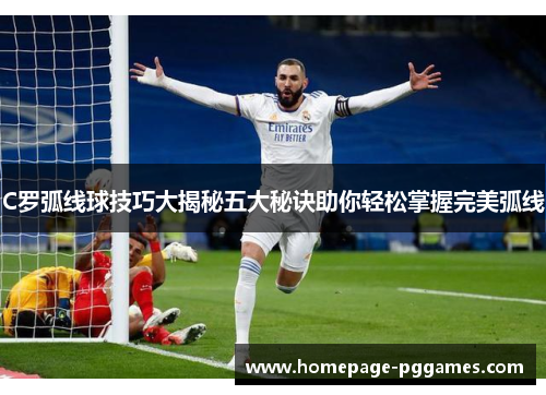 C罗弧线球技巧大揭秘五大秘诀助你轻松掌握完美弧线