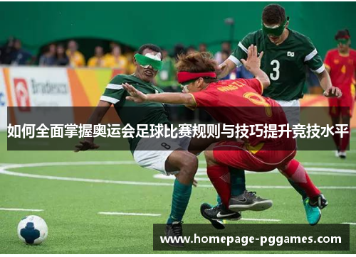 如何全面掌握奥运会足球比赛规则与技巧提升竞技水平