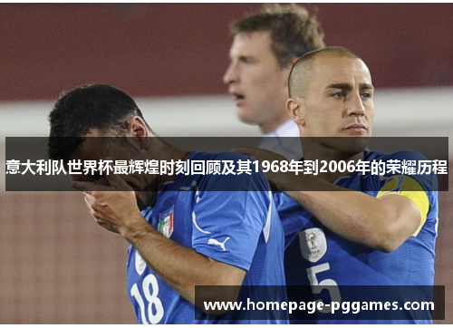意大利队世界杯最辉煌时刻回顾及其1968年到2006年的荣耀历程