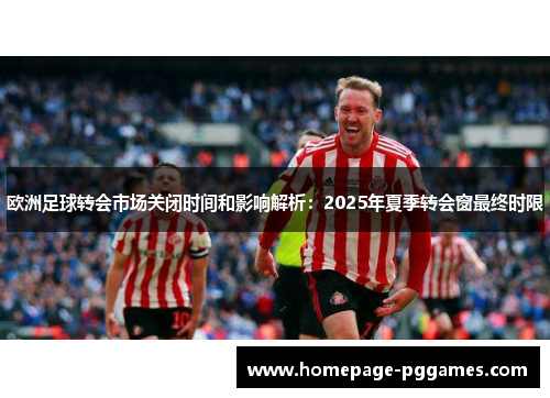 欧洲足球转会市场关闭时间和影响解析：2025年夏季转会窗最终时限
