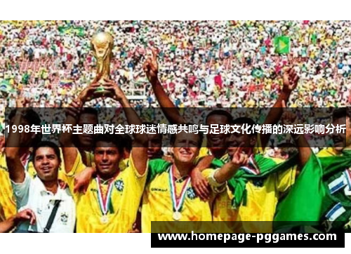 1998年世界杯主题曲对全球球迷情感共鸣与足球文化传播的深远影响分析