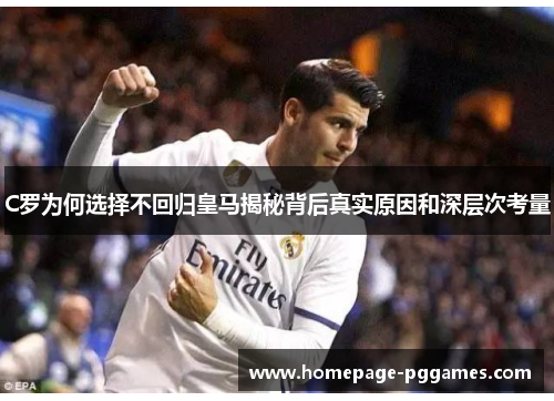 C罗为何选择不回归皇马揭秘背后真实原因和深层次考量