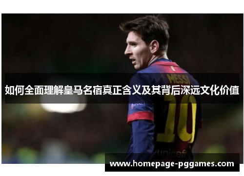 如何全面理解皇马名宿真正含义及其背后深远文化价值