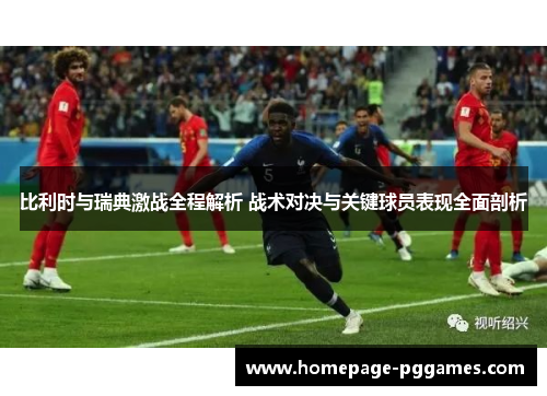 比利时与瑞典激战全程解析 战术对决与关键球员表现全面剖析