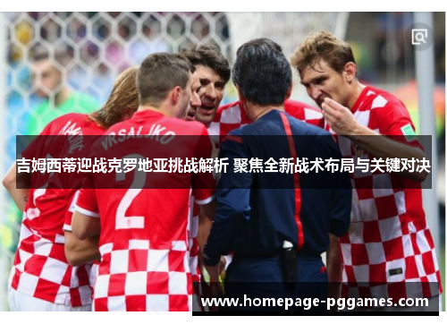 吉姆西蒂迎战克罗地亚挑战解析 聚焦全新战术布局与关键对决