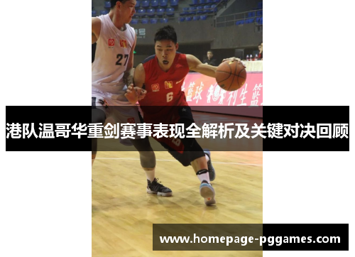 港队温哥华重剑赛事表现全解析及关键对决回顾
