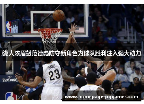 湖人浓眉赞范德彪防守新角色为球队胜利注入强大动力