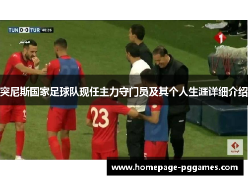 突尼斯国家足球队现任主力守门员及其个人生涯详细介绍