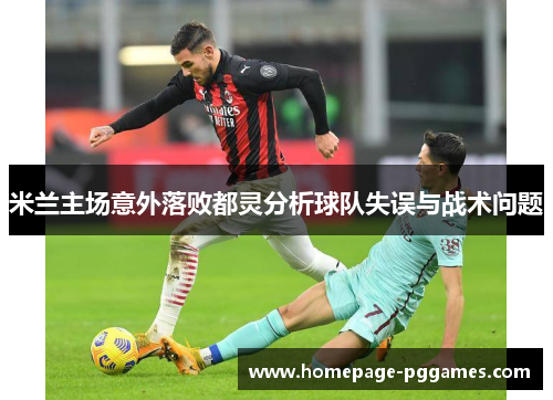 米兰主场意外落败都灵分析球队失误与战术问题