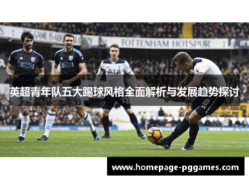 英超青年队五大踢球风格全面解析与发展趋势探讨