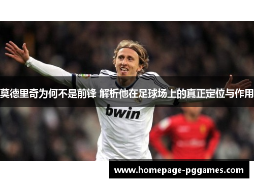 莫德里奇为何不是前锋 解析他在足球场上的真正定位与作用