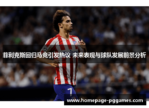 菲利克斯回归马竞引发热议 未来表现与球队发展前景分析