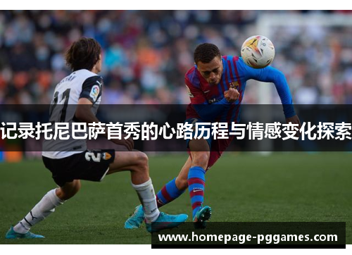 记录托尼巴萨首秀的心路历程与情感变化探索