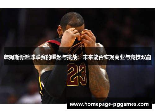 詹姆斯新篮球联赛的崛起与挑战:未来能否实现商业与竞技双赢 詹姆斯新篮球联赛的崛起与挑战:未来能否实现商业与竞技双赢