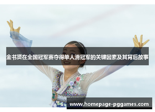 金书贤在全国冠军赛夺得单人滑冠军的关键因素及其背后故事 金书贤在全国冠军赛夺得单人滑冠军的关键因素及其背后故事