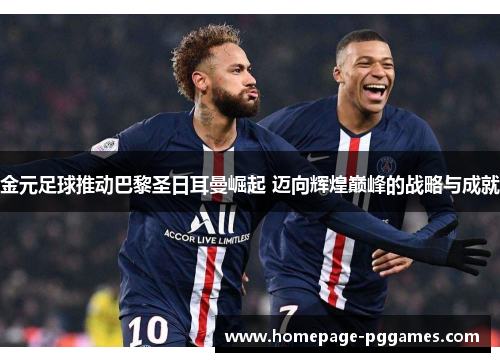 金元足球推动巴黎圣日耳曼崛起 迈向辉煌巅峰的战略与成就 金元足球推动巴黎圣日耳曼崛起 迈向辉煌巅峰的战略与成就