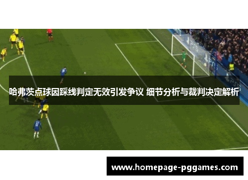 哈弗茨点球因踩线判定无效引发争议 细节分析与裁判决定解析 哈弗茨点球因踩线判定无效引发争议 细节分析与裁判决定解析
