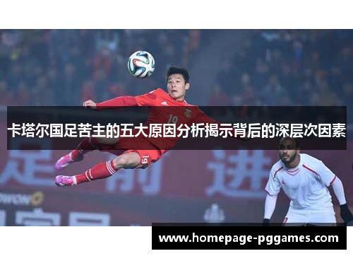 卡塔尔国足苦主的五大原因分析揭示背后的深层次因素