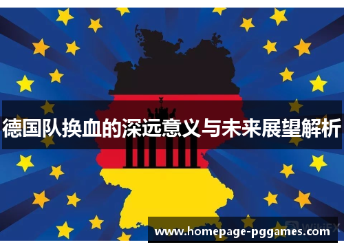 德国队换血的深远意义与未来展望解析 德国队换血的深远意义与未来展望解析