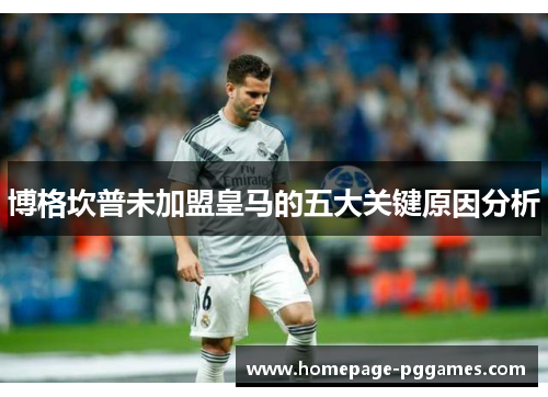 博格坎普未加盟皇马的五大关键原因分析 博格坎普未加盟皇马的五大关键原因分析