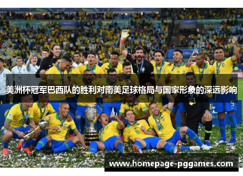美洲杯冠军巴西队的胜利对南美足球格局与国家形象的深远影响 美洲杯冠军巴西队的胜利对南美足球格局与国家形象的深远影响