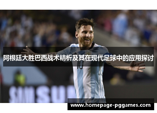 阿根廷大胜巴西战术精析及其在现代足球中的应用探讨 阿根廷大胜巴西战术精析及其在现代足球中的应用探讨