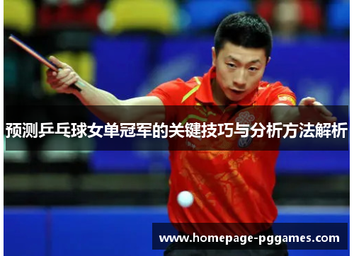 预测乒乓球女单冠军的关键技巧与分析方法解析 预测乒乓球女单冠军的关键技巧与分析方法解析