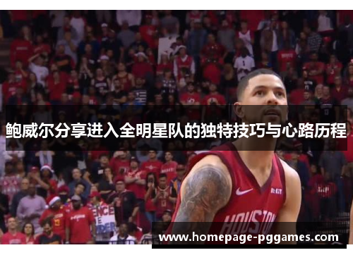 鲍威尔分享进入全明星队的独特技巧与心路历程 鲍威尔分享进入全明星队的独特技巧与心路历程
