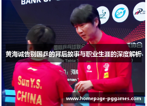 黄海诚告别国乒的背后故事与职业生涯的深度解析