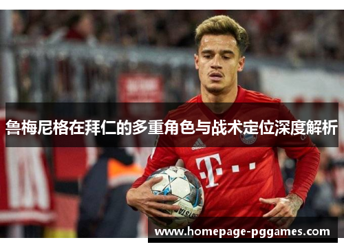 鲁梅尼格在拜仁的多重角色与战术定位深度解析