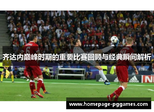 齐达内巅峰时期的重要比赛回顾与经典瞬间解析