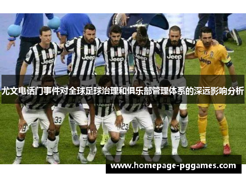尤文电话门事件对全球足球治理和俱乐部管理体系的深远影响分析 尤文电话门事件对全球足球治理和俱乐部管理体系的深远影响分析