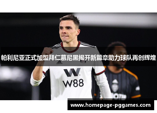 帕利尼亚正式加盟拜仁慕尼黑揭开新篇章助力球队再创辉煌 帕利尼亚正式加盟拜仁慕尼黑揭开新篇章助力球队再创辉煌