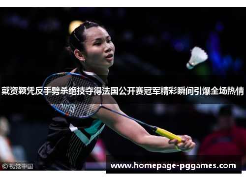 戴资颖凭反手劈杀绝技夺得法国公开赛冠军精彩瞬间引爆全场热情 戴资颖凭反手劈杀绝技夺得法国公开赛冠军精彩瞬间引爆全场热情
