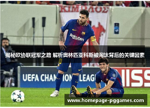 揭秘欧协联冠军之路 解析奥林匹亚科斯被淘汰背后的关键因素 揭秘欧协联冠军之路 解析奥林匹亚科斯被淘汰背后的关键因素