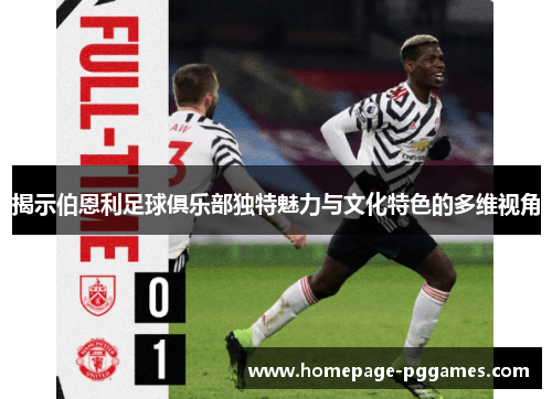 揭示伯恩利足球俱乐部独特魅力与文化特色的多维视角 揭示伯恩利足球俱乐部独特魅力与文化特色的多维视角