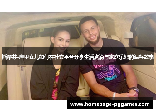 斯蒂芬·库里女儿如何在社交平台分享生活点滴与家庭乐趣的温馨故事 斯蒂芬·库里女儿如何在社交平台分享生活点滴与家庭乐趣的温馨故事