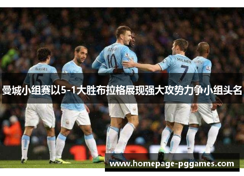 曼城小组赛以5-1大胜布拉格展现强大攻势力争小组头名 曼城小组赛以5-1大胜布拉格展现强大攻势力争小组头名