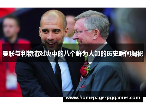 曼联与利物浦对决中的八个鲜为人知的历史瞬间揭秘