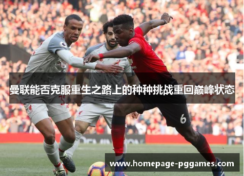 曼联能否克服重生之路上的种种挑战重回巅峰状态