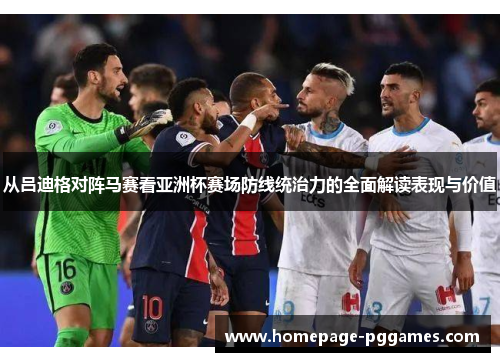 从吕迪格对阵马赛看亚洲杯赛场防线统治力的全面解读表现与价值 从吕迪格对阵马赛看亚洲杯赛场防线统治力的全面解读表现与价值