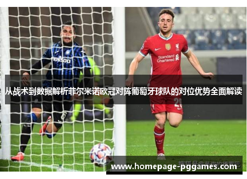 从战术到数据解析菲尔米诺欧冠对阵葡萄牙球队的对位优势全面解读 从战术到数据解析菲尔米诺欧冠对阵葡萄牙球队的对位优势全面解读