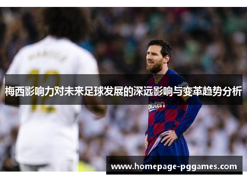 梅西影响力对未来足球发展的深远影响与变革趋势分析 梅西影响力对未来足球发展的深远影响与变革趋势分析