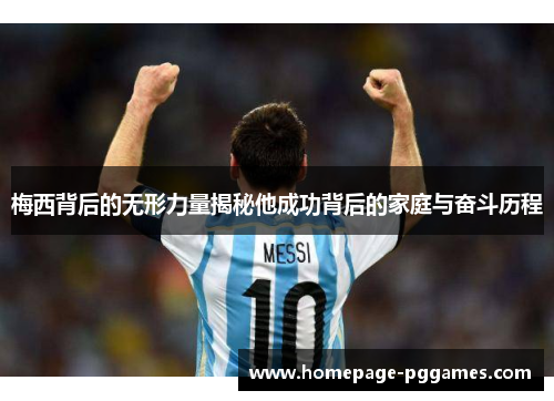 梅西背后的无形力量揭秘他成功背后的家庭与奋斗历程