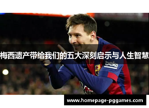 梅西遗产带给我们的五大深刻启示与人生智慧 梅西遗产带给我们的五大深刻启示与人生智慧